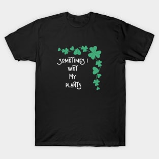 Sometimes i wet my plants T-Shirt